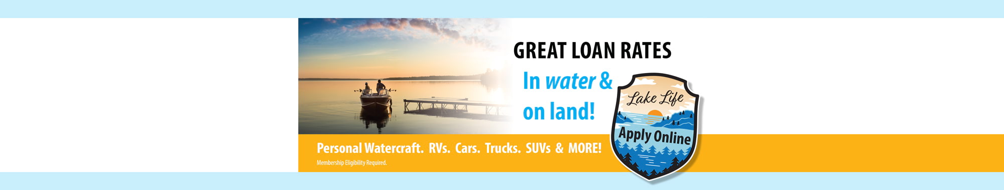 GREAT LOAN RATES - In water & on land! Personal watercraft, RVs, Cars, Trucks, SUVs and MORE! Apply Online.