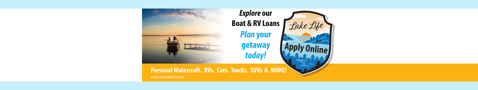 Explore our Boat & RV Loans -  Plan your getaway today! Personal watercraft, RVs, Cars, Trucks, SUVs and MORE! Lake Life - Apply Online!