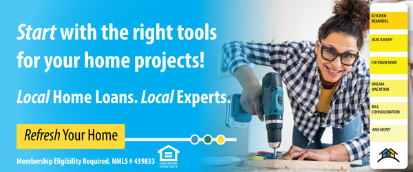 Start with the right tools for your home projects. Local Home Loans. Local Experts. Refresh Your Home.