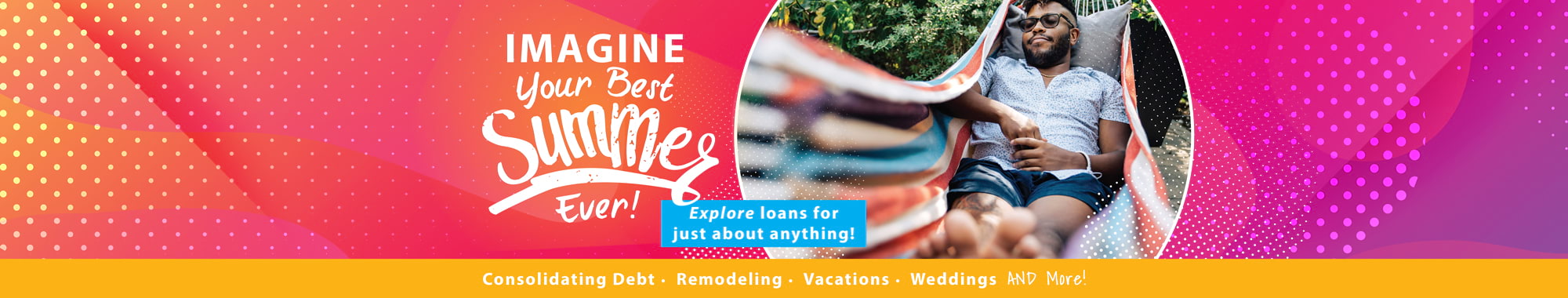 IMAGINE your best summer ever! Explore loans for just about anything!