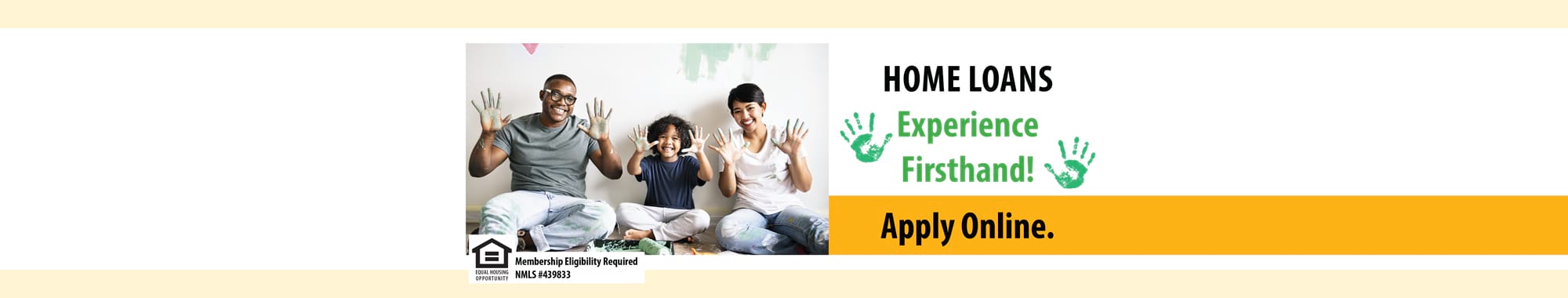 HOME LOANS - Experience Firsthand! Apply Online. Membership Eligibility Required. Equal Housing Opportunity NMLS # 439833