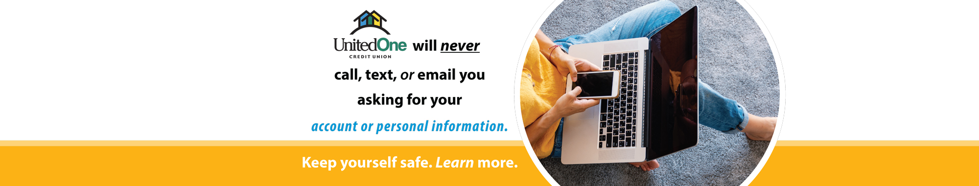 UnitedOne will never call, text or email you asking for your account or personal information. Keep yourself safe. Learn more.