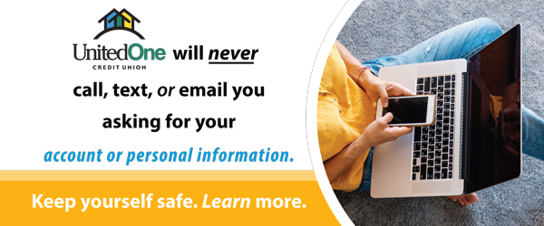 UnitedOne will never call, text, or email you asking for your account or personal information. Keep yourself safe. Learn more.
